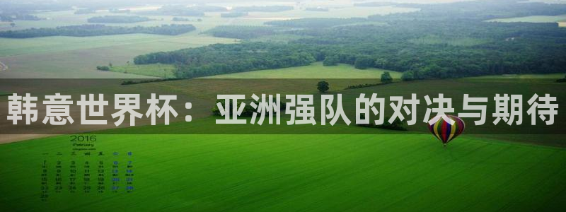 2026世界杯亚洲区预选赛赛程:韩意世界杯:亚洲强队的对决与期待