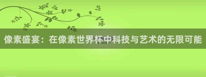 世界杯预选赛直播:像素盛宴:在像素世界杯中科技与艺术的无限可能
